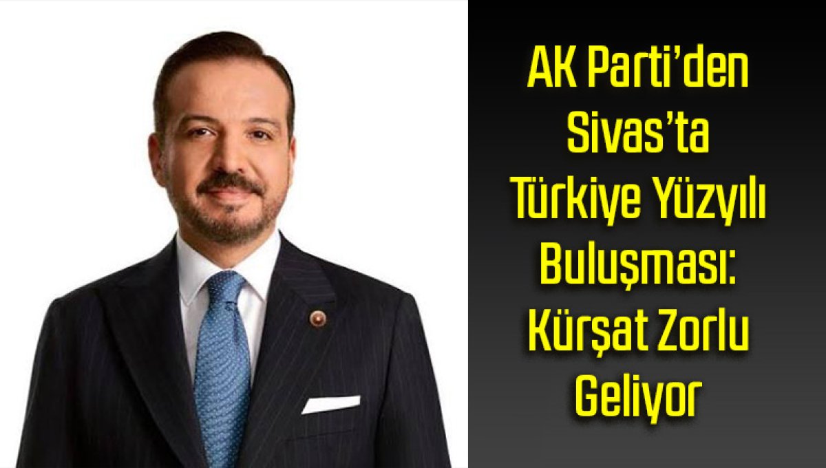 AK Parti’den Sivas’ta Türkiye Yüzyılı Buluşması: Kürşat Zorlu Geliyor