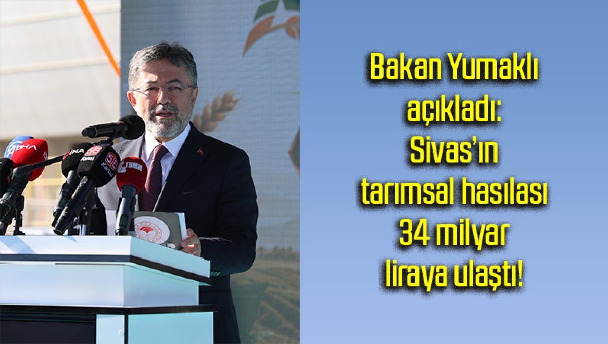 Bakan Yumaklı açıkladı: Sivas’ın tarımsal hasılası 34 milyar liraya ulaştı