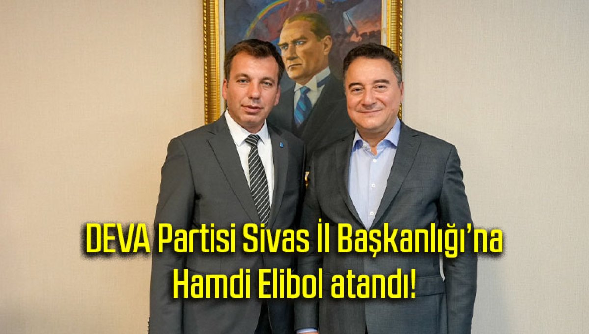 DEVA Partisi Sivas İl Başkanlığı’na Hamdi Elibol atandı!