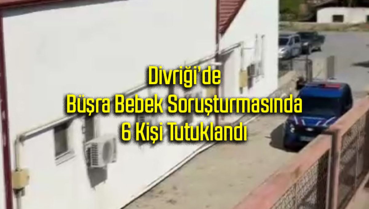 Divriği’de Büşra Bebek Soruşturmasında 6 Kişi Tutuklandı