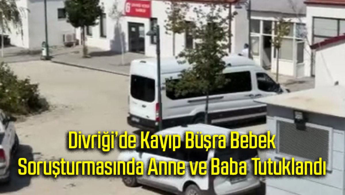 Divriği’de Kayıp Büşra Bebek Soruşturmasında Anne ve Baba Tutuklandı