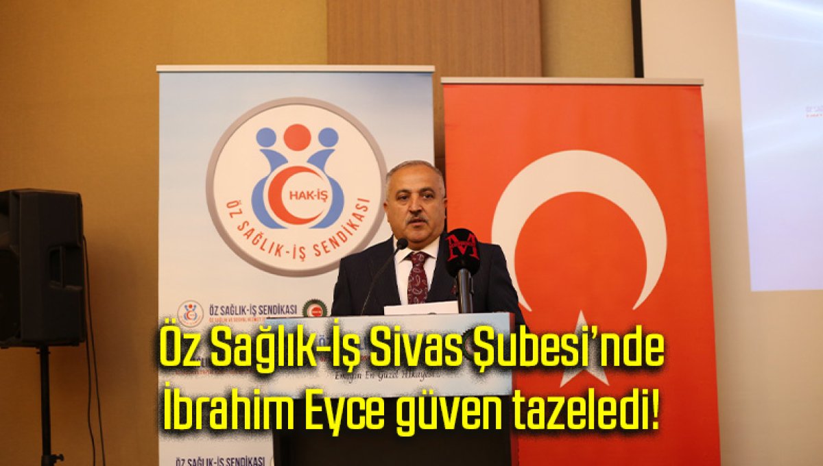 Öz Sağlık-İş Sivas Şubesi’nde İbrahim Eyce güven tazeledi!