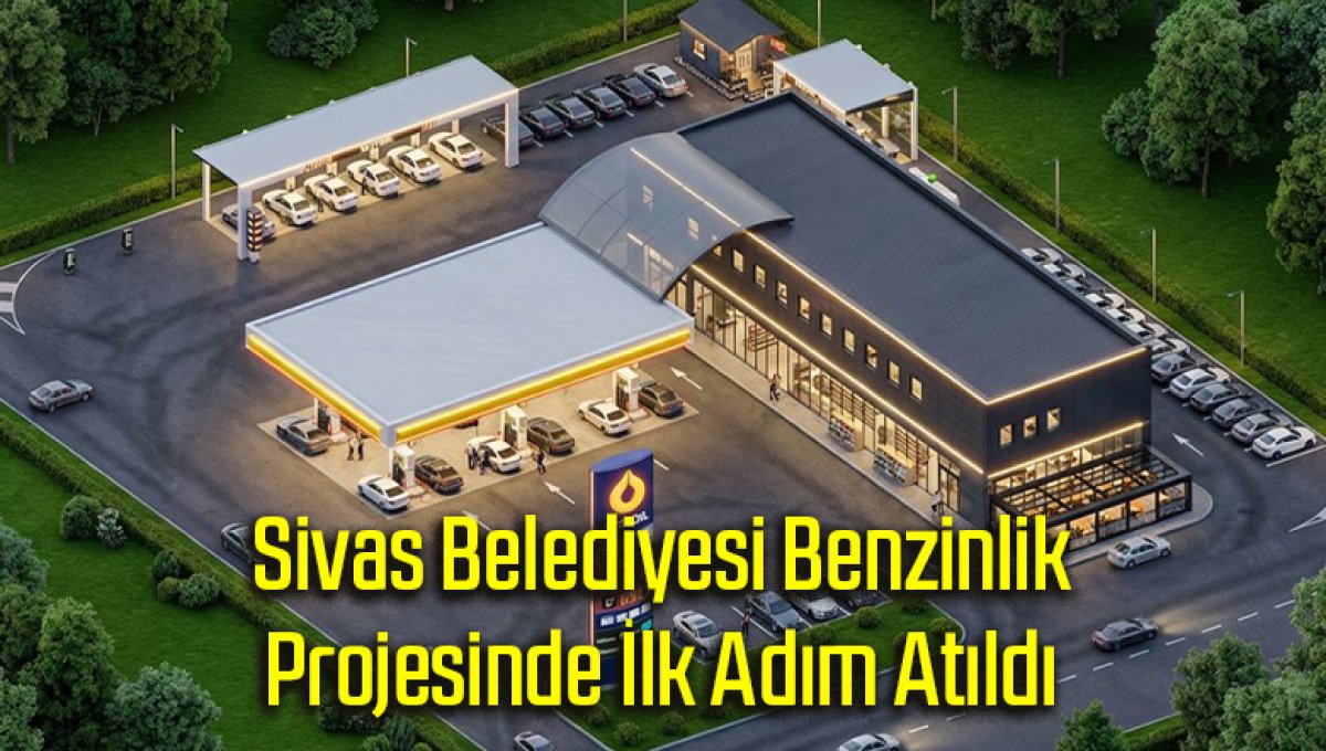 Sivas Belediyesi Benzinlik Projesinde İlk Adım Atıldı