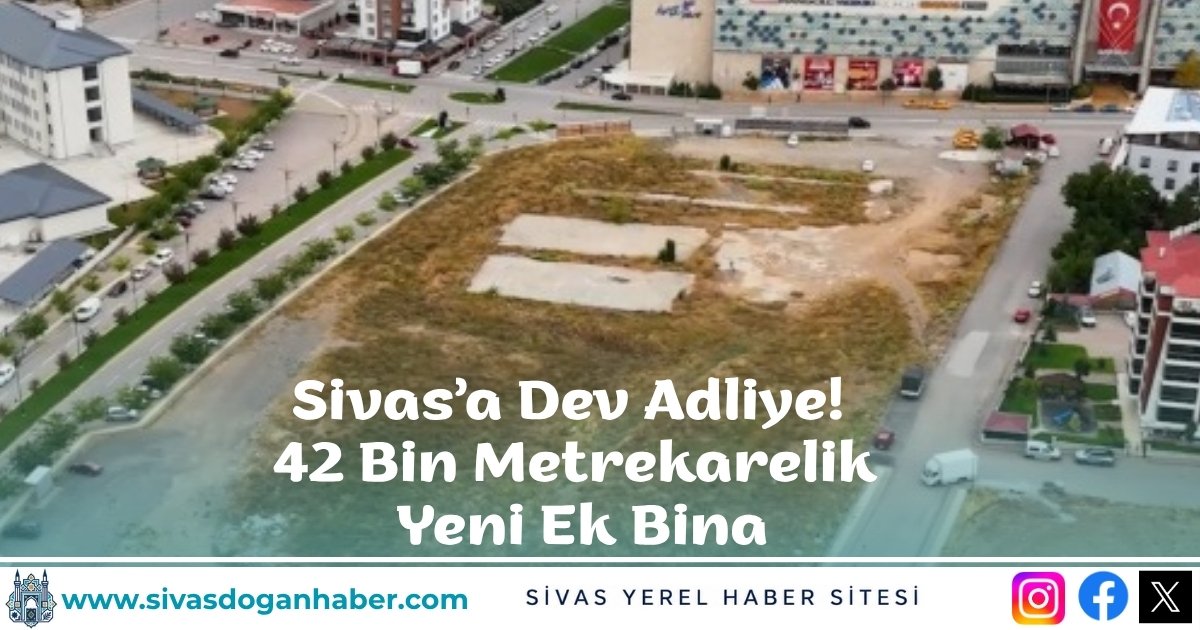 Sivas’a Dev Adliye! 42 Bin Metrekarelik Yeni Ek Bina