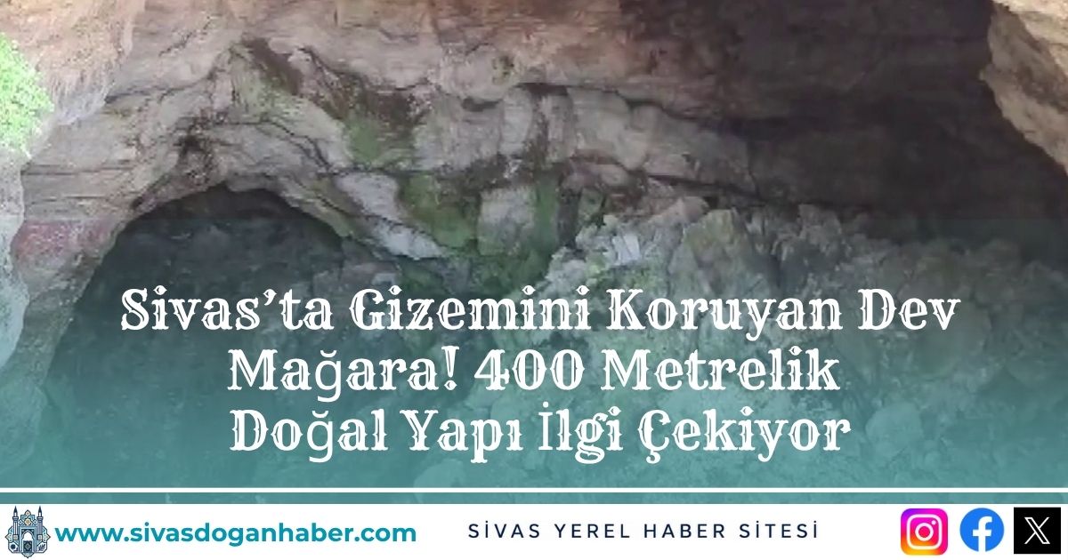 Sivas’ta Gizemini Koruyan Dev Mağara! 400 Metrelik Doğal Yapı İlgi Çekiyor