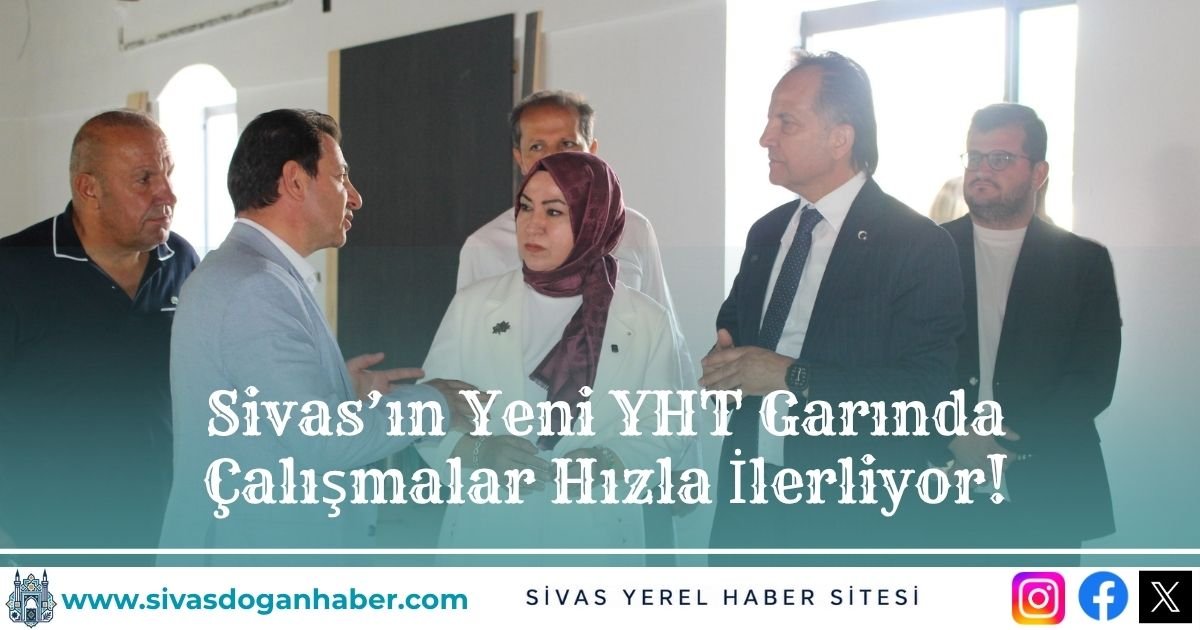 Sivas’ın Yeni YHT Garında Çalışmalar Hızla İlerliyor!