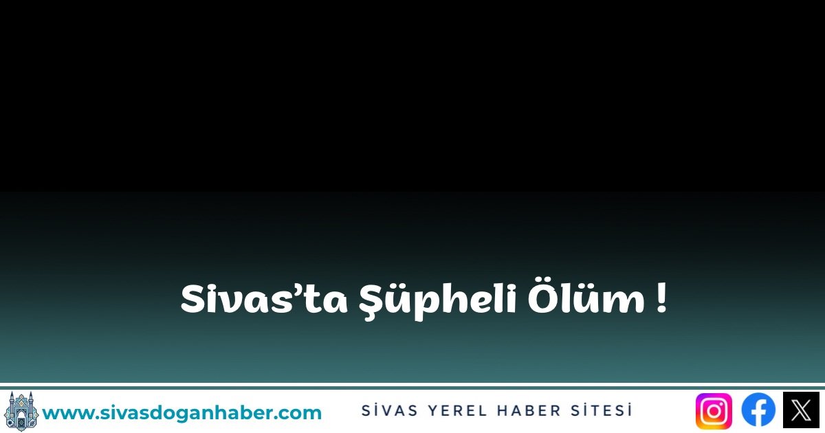 Sivas’ta Şüpheli Ölüm!