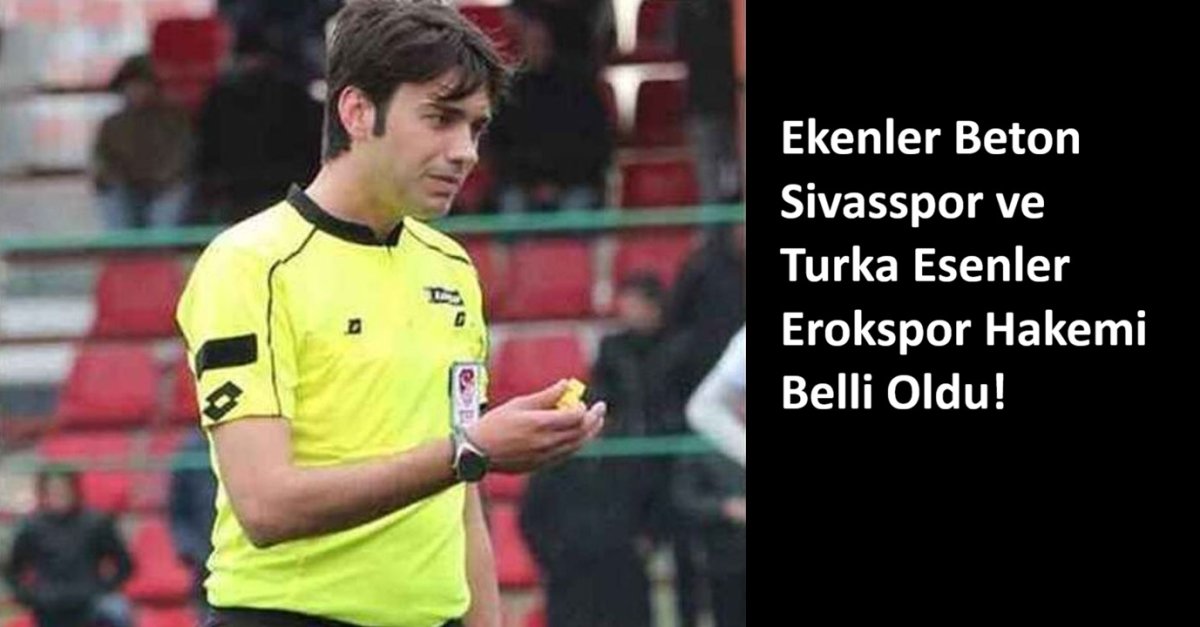 Ekenler Beton Sivasspor ve Turka Esenler Erokspor Hakemi Belli Oldu!