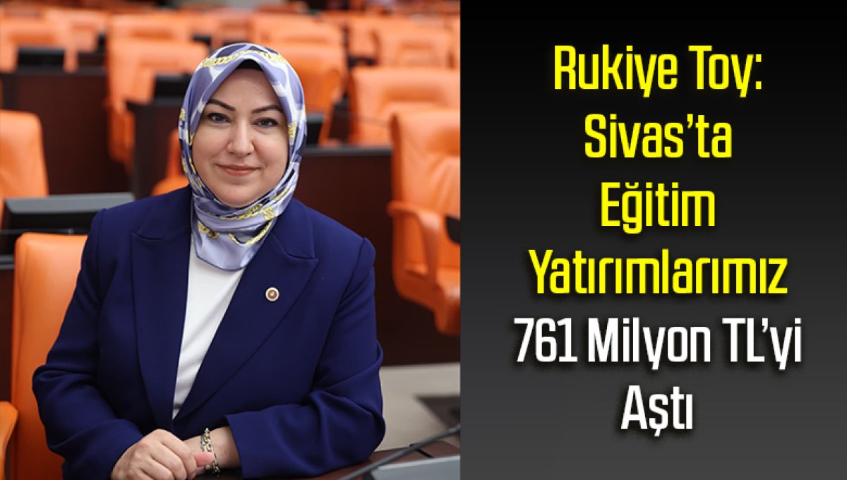 Rukiye Toy: Sivas’ta Eğitim Yatırımlarımız 761 Milyon TL’yi Aştı